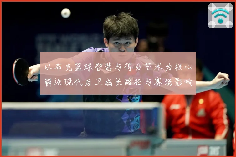 以布克篮球智慧与得分艺术为核心解读现代后卫成长路径与赛场影响力：最新赛事动态与深度分析