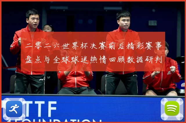 二零二六世界杯决赛前后精彩赛事盘点与全球球迷热情回顾数据研判：最新赛事动态与深度分析