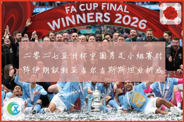 二零二七亚洲杯中国男足小组赛对阵伊朗叙利亚吉尔吉斯斯坦分析成长观察：最新赛事动态与深度分析