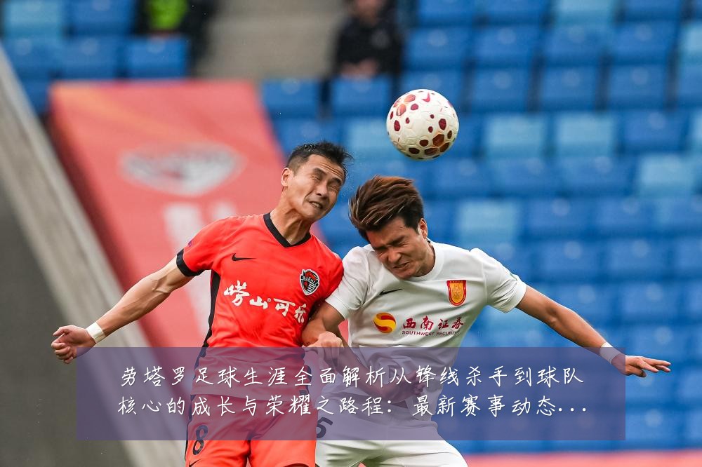 劳塔罗足球生涯全面解析从锋线杀手到球队核心的成长与荣耀之路程：最新赛事动态与深度分析
