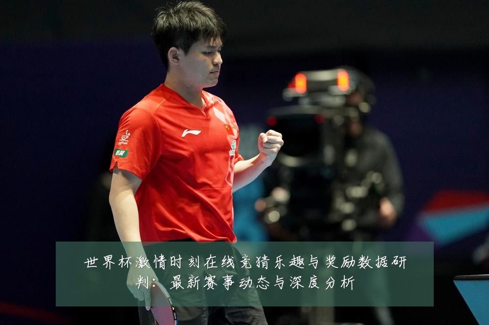 世界杯激情时刻在线竞猜乐趣与奖励数据研判：最新赛事动态与深度分析