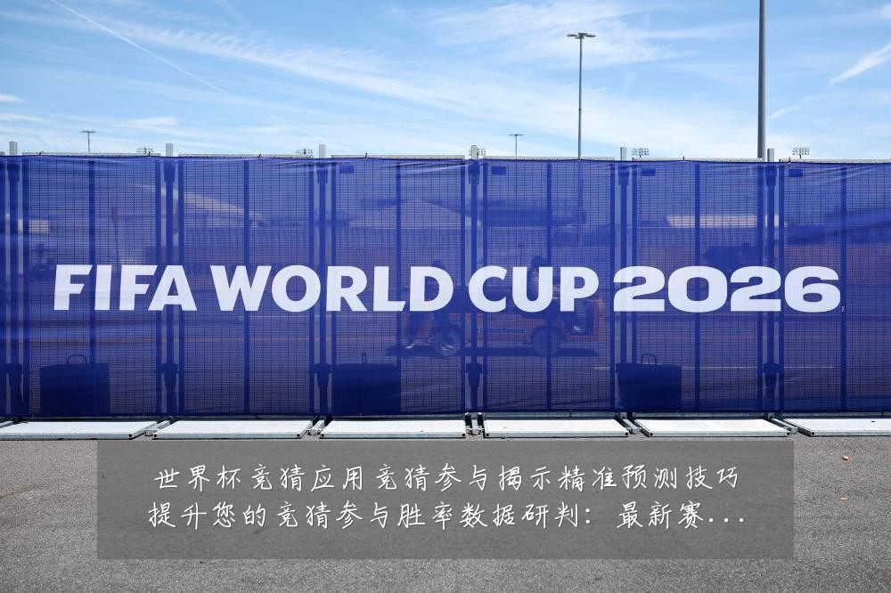 世界杯竞猜应用竞猜参与揭示精准预测技巧提升您的竞猜参与胜率数据研判：最新赛事动态与深度分析