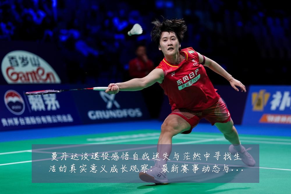 曼丹达谈退役感悟自我迷失与茫然中寻找生活的真实意义成长观察：最新赛事动态与深度分析