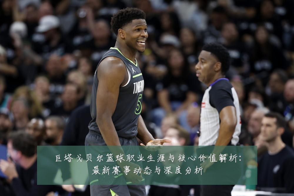 巨塔戈贝尔篮球职业生涯与核心价值解析：最新赛事动态与深度分析