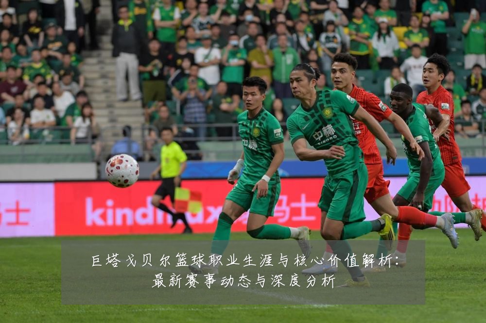 巨塔戈贝尔篮球职业生涯与核心价值解析：最新赛事动态与深度分析