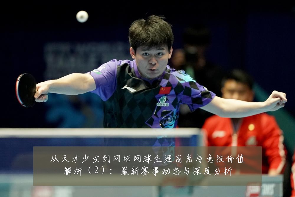 从天才少女到网坛网球生涯高光与竞技价值解析(2):最新赛事动态与深度分析